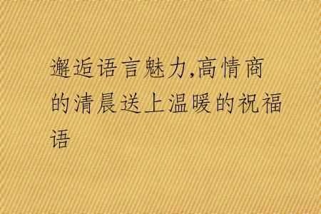 邂逅语言魅力,高情商的清晨送上温暖的祝福语