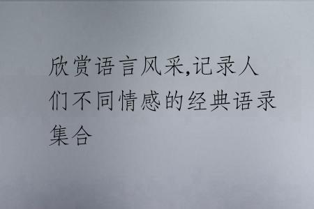 欣赏语言风采,记录人们不同情感的经典语录集合